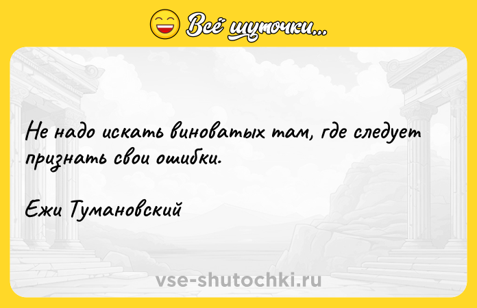 Цитата: Не надо искать виноватых там, где следует признать свои ошибки.Ежи Тумановский