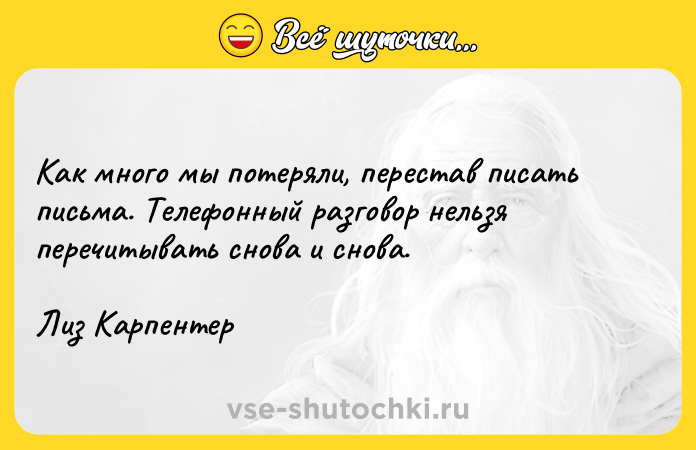 Цитата: Как много мы потеряли, перестав писать письма. Телефонный разговор нельзя перечитывать снова и снова. Лиз Карпентер