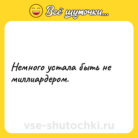 Шутка: Немного устала быть не миллиардером.