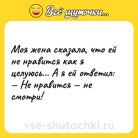 Шутка: Моя жена сказала, что ей не нравится как я целуюсь... А я ей ответил: — Не нравится — не смотри!