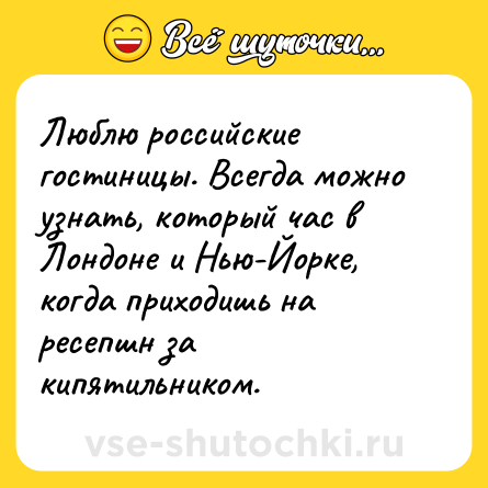 Шутка: Люблю российские гостиницы. Всегда можно узнать, который час в Лондоне и Нью-Йорке, когда приходишь на ресепшн за кипятильником.