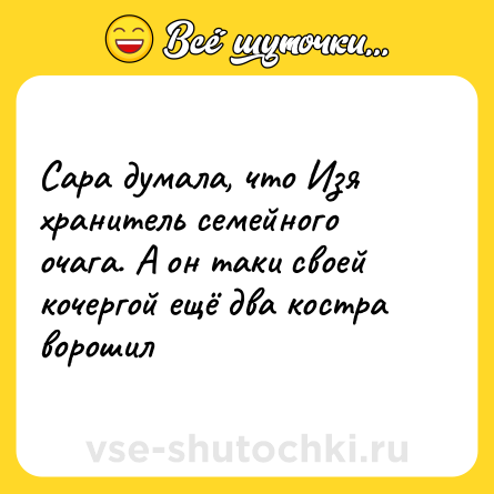 Шутка: Сара думала, что Изя хранитель семейного очага. А он таки своей кочергой ещё два костра ворошил