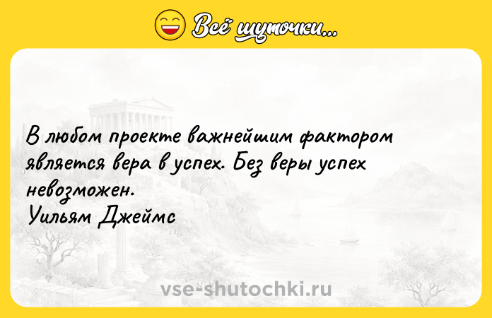 Цитата: В любом проекте важнейшим фактором является вера в успех. Без веры успех невозможен. Уильям Джеймс