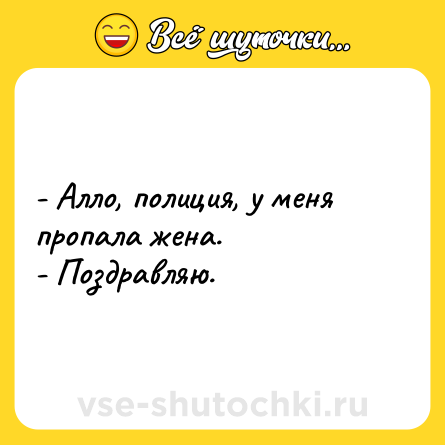 Шутка: - Алло, полиция, у меня  пропала жена.<br>- Поздравляю.