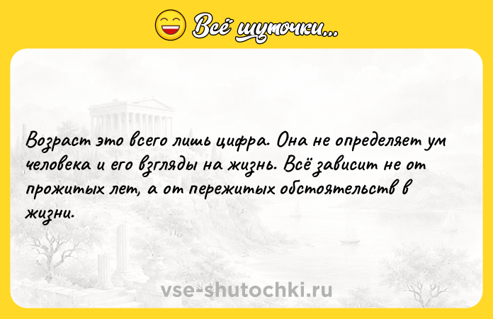 Цитата: Возраст это всего лишь цифра. Она не определяет ум человека и его взгляды на жизнь. Всё зависит не от прожитых лет, а от пережитых обстоятельств в жизни.