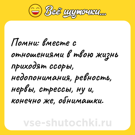 Шутка: Помни: вместе с отношениями в твою жизнь приходят ссоры, недопонимания, ревность, нервы, стрессы, ну и, конечно же, обнимашки.