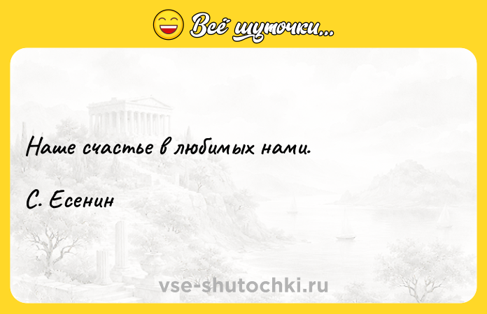 Цитата: Наше счастье в любимых нами. С. Есенин