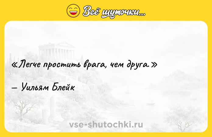 Цитата: Легче простить врага, чем друга.Уильям Блейк