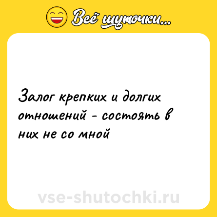 Шутка: Залог крепких и долгих отношений - состоять в них не со мной