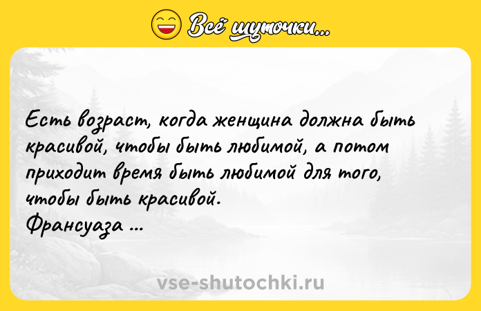 Цитата: Есть возраст, когда женщина должна быть красивой, чтобы быть любимой, а потом приходит время быть любимой для того, чтобы быть красивой. Франсуаза Саган