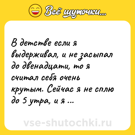 Шутка: В детстве если я выдерживал, и не засыпал до двенадцати, то я считал себя очень крутым. Сейчас я не сплю до 5 утра, и я очень разочарован.