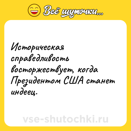 Шутка: Историческая справедливость восторжествует, когда Президентом США станет индеец.