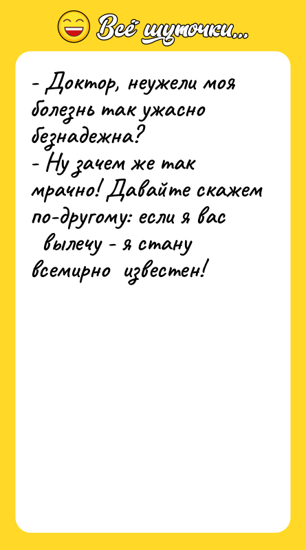 - Доктор, неужели моя болезнь так ужасно безнадежна? - Ну