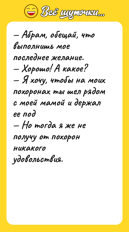 — Абрам, обещай, что выполнишь мое последнее желание. — Хорошо!