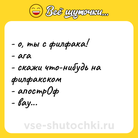 Шутка: - о, ты с филфака!  <br>- ага  <br>- скажи что-нибудь на филфакском  <br>- апострОф  <br>- вау...