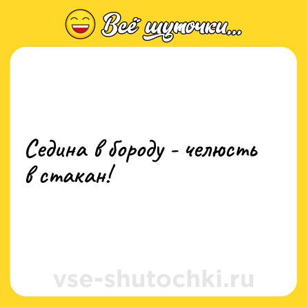 Шутка: Седина в бороду - челюсть в стакан!