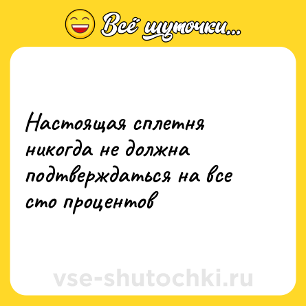 Шутка: Настоящая сплетня никогда не должна подтверждаться на все сто процентов