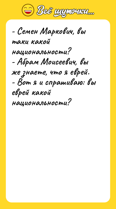 - Семен Маркович, вы таки какой национальности? - Абрам Моисеевич,