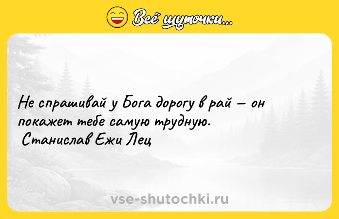 Цитата: Не спрашивай у Бога дорогу в рай он покажет тебе самую трудную. Станислав Ежи Лец