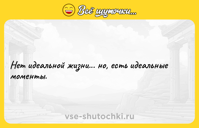 Цитата: Нет идеальной жизни... но, есть идеальные моменты.