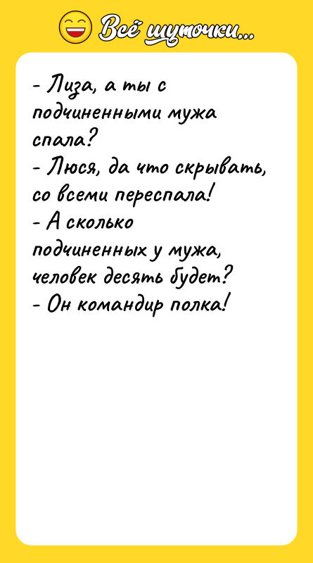 - Лиза, а ты с подчиненными мужа спала? - Люся,