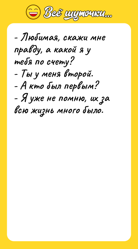 - Любимая, скажи мне правду, а какой я у тебя