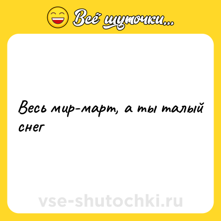 Шутка: Весь мир-март, а ты талый снег