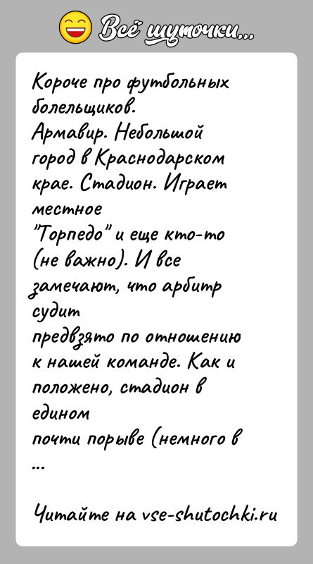 История: Короче про футбольных болельщиков.Армавир. Небольшой город в Краснодарском крае. Стадион. Играет местное Торпедо и еще кто-то (не важно). И все замечают,