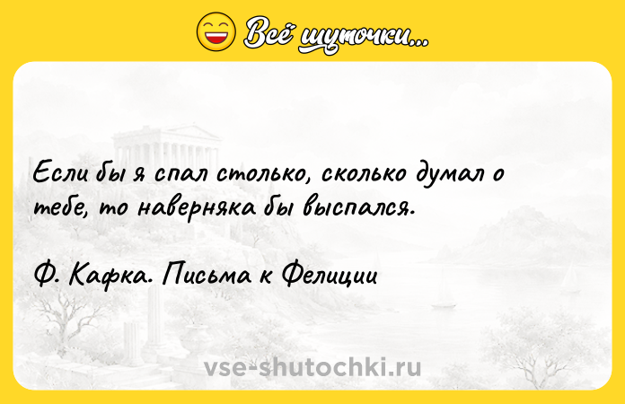 Цитата: Если бы я спал столько, сколько думал о тебе, то наверняка бы выспался.Ф. Кафка. Письма к Фелиции