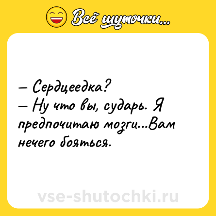 Шутка: — Сердцеедка?<br>— Ну что вы, сударь. Я предпочитаю мозги...Вам нечего бояться.