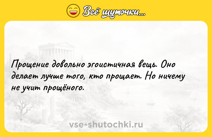 Цитата: Прощение довольно эгоистичная вещь. Оно делает лучше того, кто прощает. Но ничему не учит прощёного.