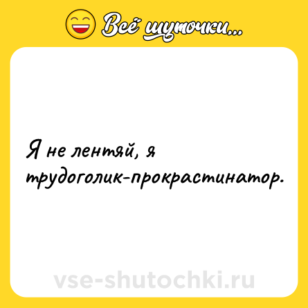 Шутка: Я не лентяй, я трудоголик-прокрастинатор.
