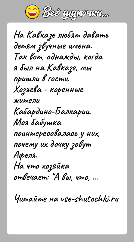 История: На Кавказе любят давать детям звучные имена.Так вот, однажды, когда я был на Кавказе, мы пришли в гости.Хозяева - коренные