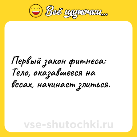 Шутка: Первый закон фитнеса: <br>Тело, оказавшееся на весах, начинает злиться.