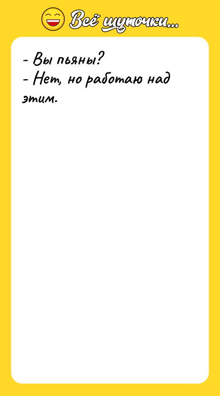 - Вы пьяны?  - Нет, но работаю над этим.