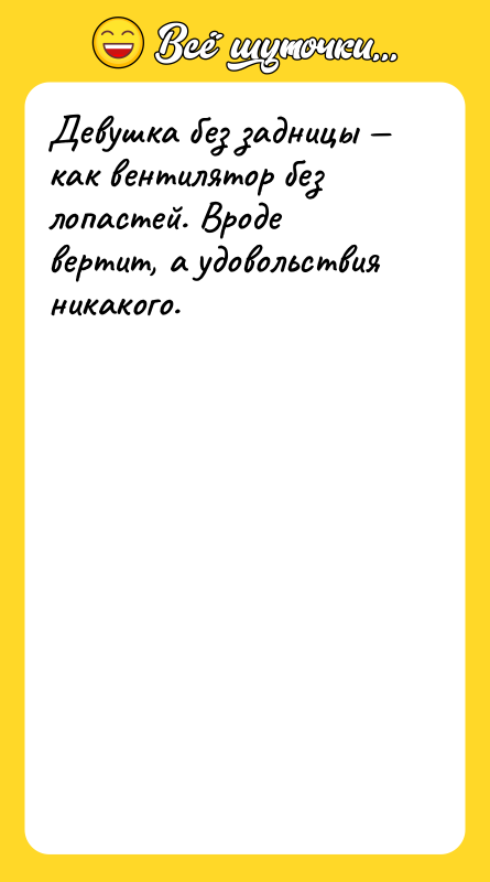 Девушка без задницы — как вентилятор без лопастей. Вроде вертит,