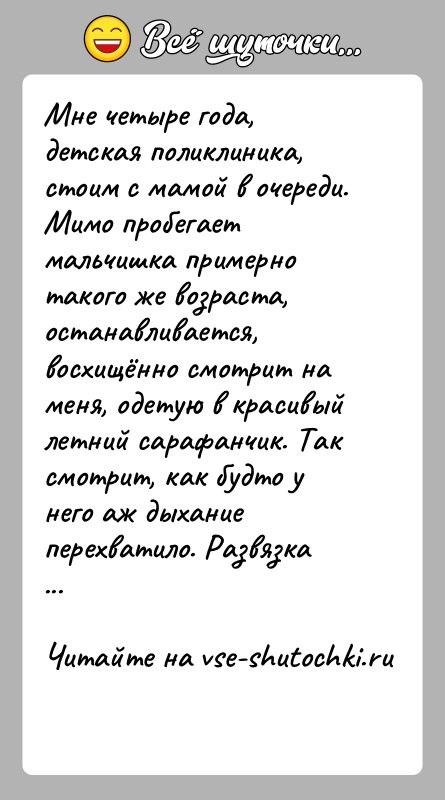 История: Мне четыре года, детская поликлиника, стоим с мамой в очереди. Мимо пробегает мальчишка примерно такого же возраста, останавливается, восхищённо смотрит