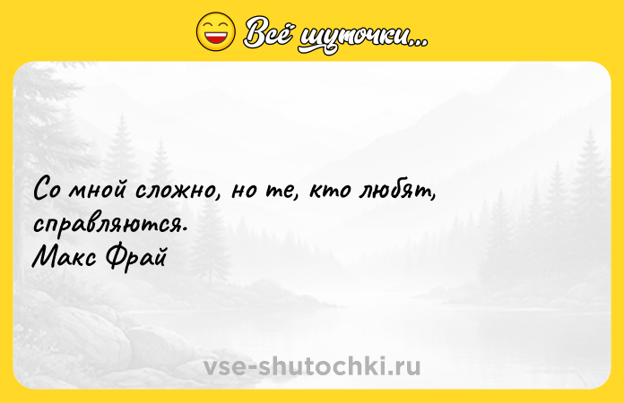 Цитата: Со мной сложно, но те, кто любят, справляются. Макс Фрай