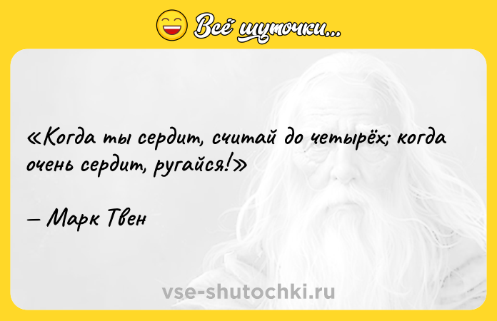 Цитата: Когда ты сердит, считай до четырёх когда очень сердит, ругайся! Марк Твен