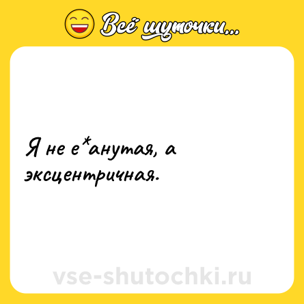Шутка: Я не е*анутая, а эксцентричная.