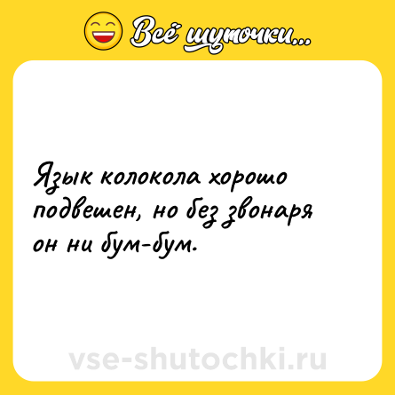 Шутка: Язык колокола хорошо подвешен, но без звонаря он ни бум-бум.