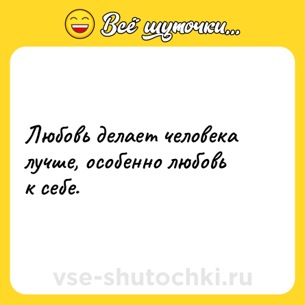Шутка: Любовь делает человека лучше, особенно любовь к себе.