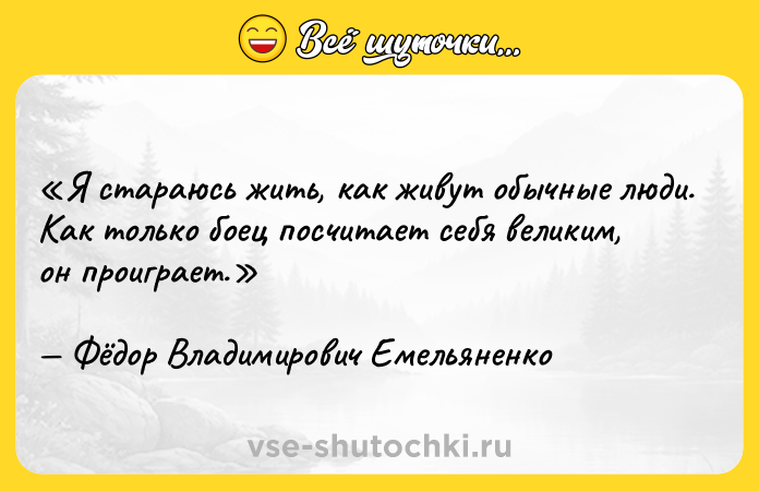 Цитата: Я стараюсь жить, как живут обычные люди. Как только боец посчитает себя великим, он проиграет.Фёдор Владимирович Емельяненко