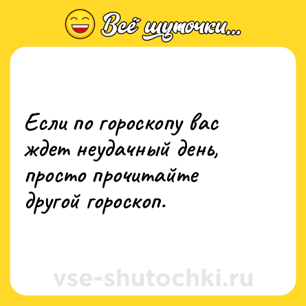 Шутка: Если по гороскопу вас ждет неудачный день, просто прочитайте другой гороскоп.