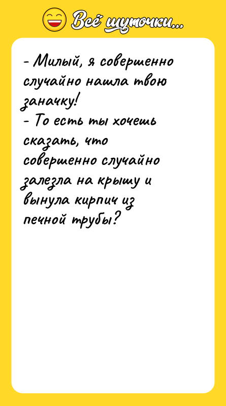 - Милый, я совершенно случайно нашла твою заначку! - То