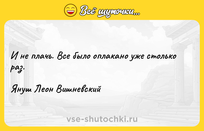 Цитата: И не плачь. Все было оплакано уже столько раз.Януш Леон Вишневский