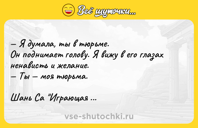 Цитата: Я думала, ты в тюрьме.Он поднимает голову. Я вижу в его глазах ненависть и желание. Ты моя тюрьма.Шань Са Играющая в го