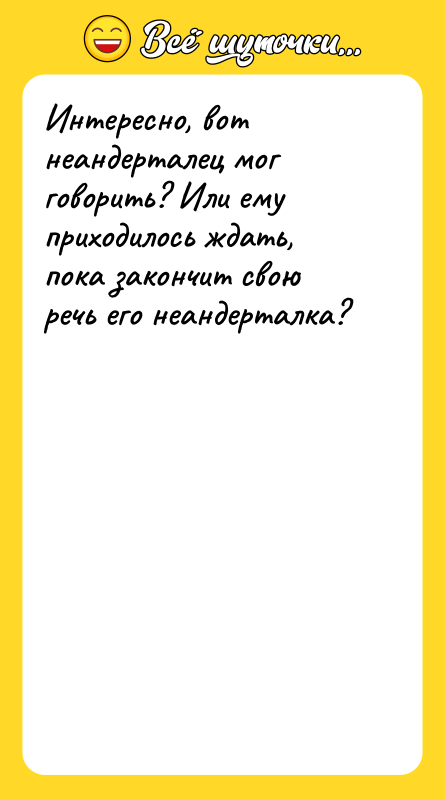 Интересно, вот неандерталец мог говорить? Или ему приходилось ждать, пока