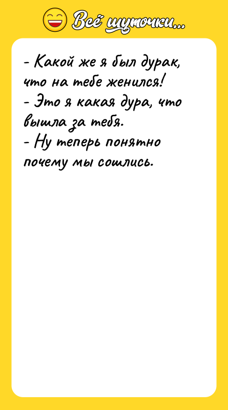 - Какой же я был дурак, что на тебе женился!