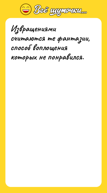 Извращениями считаются те фантазии, способ воплощения которых не понравился.